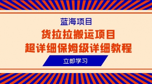 【副业项目6420期】蓝海项目，货拉拉搬运项目超详细保姆级详细教程（6节课）-悠闲副业网