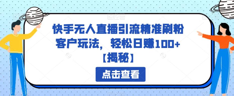 【副业项目6826期】快手无人直播引流精准刷粉客户玩法，轻松日赚100+【揭秘】-悠闲副业网