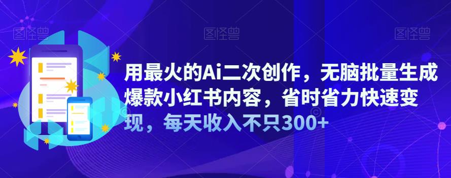 【副业项目6870期】用最火的Ai二次创作，无脑批量生成爆款小红书内容，省时省力快速变现，每天收入不只300+-悠闲副业网