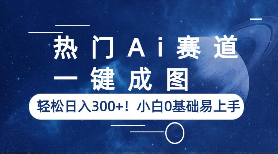 【副业项目6529期】热门Ai赛道，一键成图，轻松日入300+！小白0基础易上手-悠闲副业网