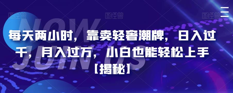 【副业项目6855期】每天两小时，靠卖轻奢潮牌，日入过千，月入过万，小白也能轻松上手【揭秘】-悠闲副业网