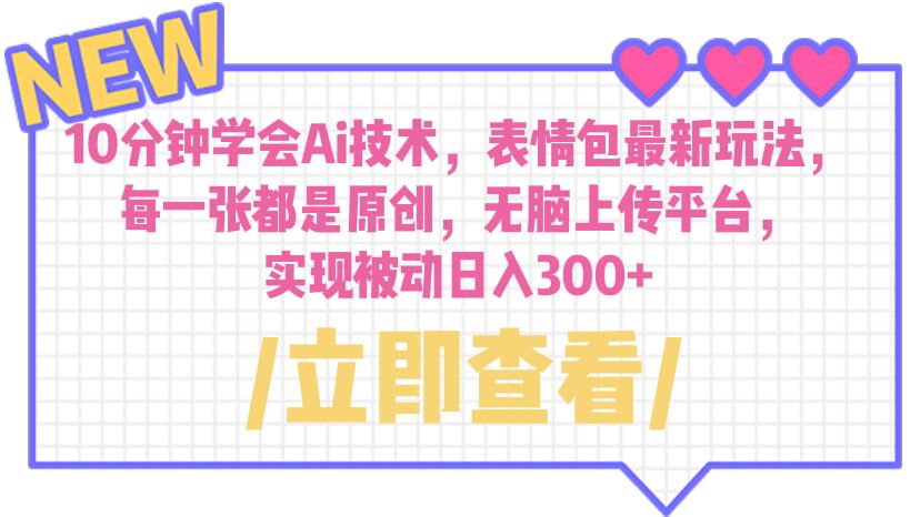 【副业项目6654期】10分钟学会Ai技术，表情包最新玩法，每一张都是原创 无脑上传平台 日入300+-悠闲副业网