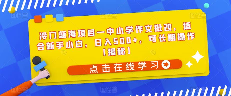 【副业项目6896期】冷门蓝海项目—中小学作文批改，适合新手小白，日入500+，可长期操作【揭秘】-悠闲副业网