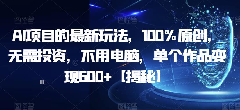 【副业项目6902期】AI项目的最新玩法，100%原创，无需投资，不用电脑，单个作品变现600+【揭秘】-悠闲副业网