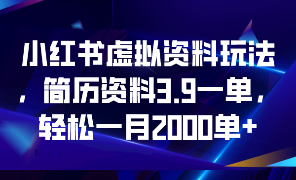 【副业项目6976期】小红书虚拟资料玩法，简历资料3.9一单，轻松一月2000单+-悠闲副业网