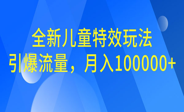 【副业项目6998期】全新儿童特效玩法，引爆流量，月入100000+-悠闲副业网