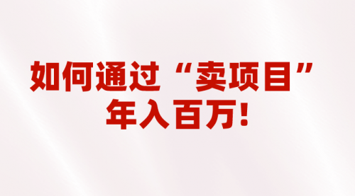 【副业项目7001期】2023年最火项目：通过“卖项目”年入百万！普通人逆袭翻身的唯一出路-悠闲副业网