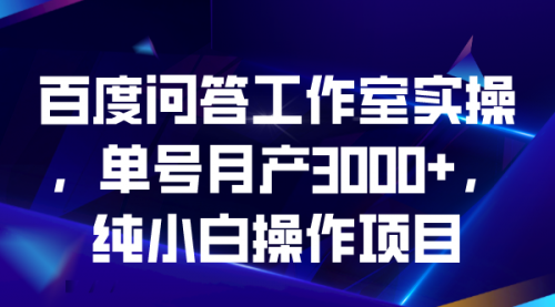 【副业项目7007期】百度问答工作室实操，单号月产3000+，纯小白操作项目-悠闲副业网