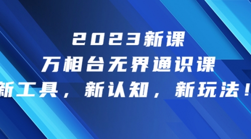 【副业项目7010期】2023新课·万相台·无界通识课，新工具，新认知，新玩法-悠闲副业网