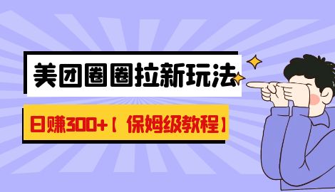 【副业项目7019期】最新美团圈圈8.0高阶打法，让你单日躺赚500+【保姆级教程】-悠闲副业网