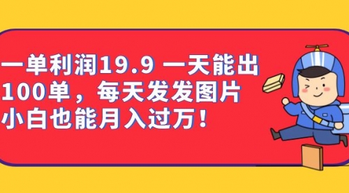 【副业项目7053期】一单利润19.9 一天能出100单，每天发发图片-悠闲副业网