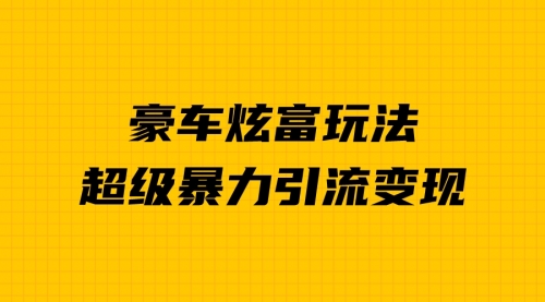 【副业项目7057期】豪车炫富独家玩法，暴力引流多重变现，手把手教学-悠闲副业网