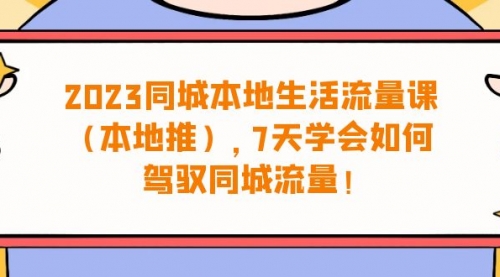 【副业项目7075期】同城本地生活·流量课（本地推），7天学会如何驾驭同城流量-悠闲副业网