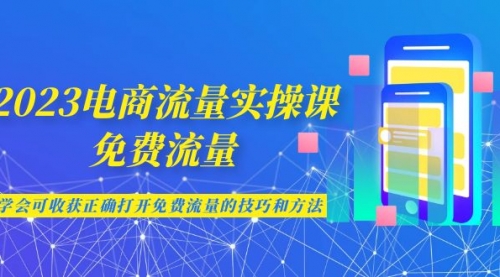 【副业项目7083期】2023电商流量实操课-免费流量，学会可收获正确打开免费流量的技巧和方法-悠闲副业网