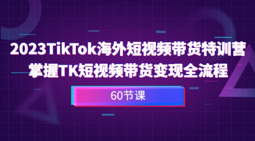 【副业项目7093期】2023-TikTok海外短视频带货特训营-悠闲副业网