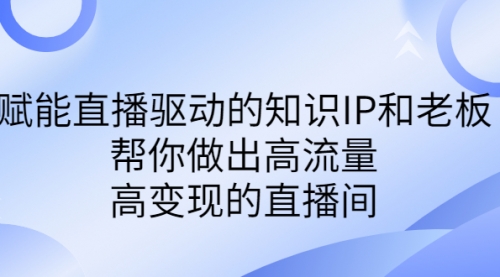 【副业项目7103期】赋能直播驱动的知识IP和老板，帮你做出高流量、高变现的直播间-悠闲副业网