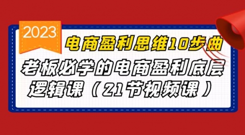 【副业项目7108期】电商盈利-思维10步曲，老板必学的电商盈利底层逻辑课-悠闲副业网