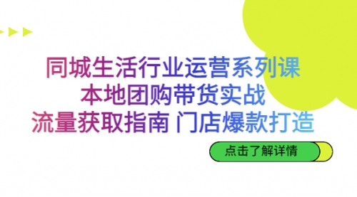 【副业项目7123期】同城生活行业运营系列课：本地团购带货实战-悠闲副业网