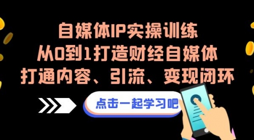 【副业项目7146期】自媒体IP实操训练，从0到1打造财经自媒体，打通内容、引流、变现闭环-悠闲副业网