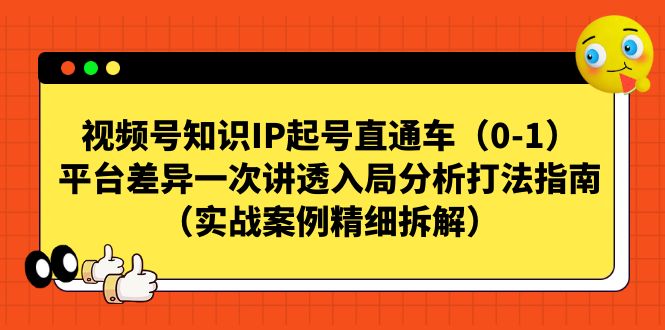 【副业项目7329期】视频号-知识IP起号直通车（0-1）平台差异一次讲透入局分析打法指南-悠闲副业网