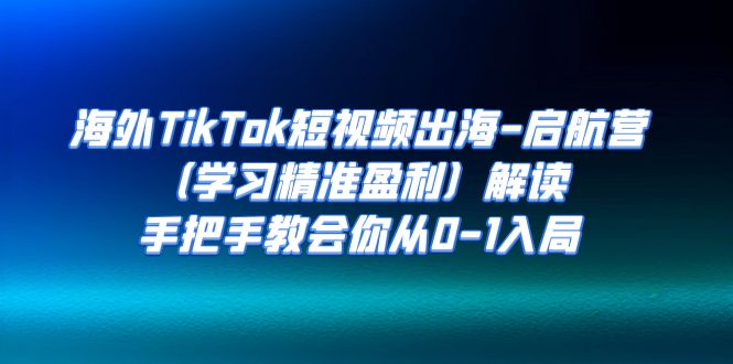 【副业项目7331期】海外TikTok短视频出海-启航营（学习精准盈利）解读，手把手教会你从0-1入局-悠闲副业网