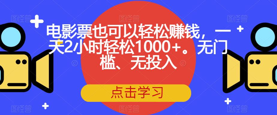 【副业项目7337期】电影票也可以轻松赚钱，一天2小时轻松1000+。无门槛、无投入【揭秘】-悠闲副业网