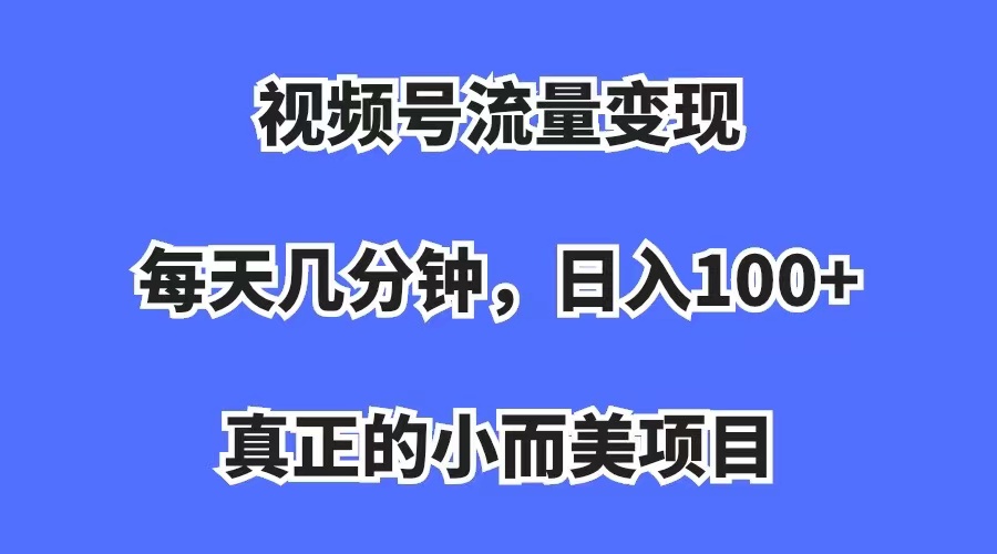 【副业项目7352期】视频号流量变现，每天几分钟，收入100+，真正的小而美项目-悠闲副业网