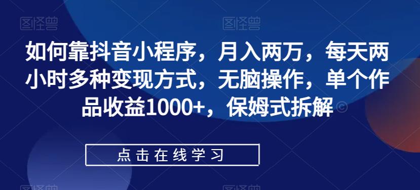 【副业项目7364期】如何靠抖音小程序，月入两万，每天两小时多种变现方式，无脑操作，单个作品收益1000+-悠闲副业网