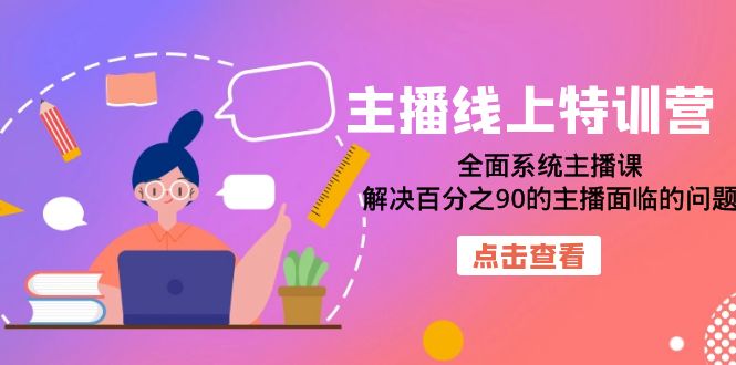 【副业项目7389期】主播线上特训营：全面系统主播课，解决百分之90的主播面临的问题（22节课）-悠闲副业网