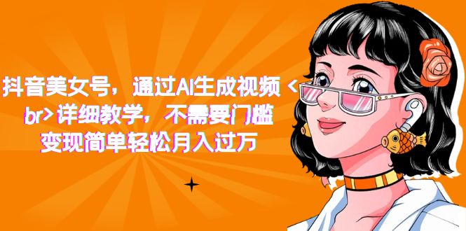 【副业项目7407期】抖音美女号，通过AI生成视频，详细教学，不需要门槛，变现简单轻松月入过万-悠闲副业网