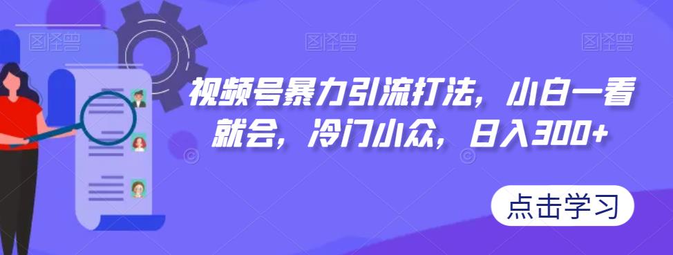 【副业项目7417期】视频号暴力引流打法，小白一看就会，冷门小众，日入300+【揭秘】-悠闲副业网