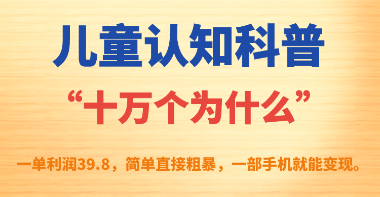 【副业项目7431期】儿童认知科普“十万个为什么”一单利润39.8，简单粗暴，一部手机就能变现-悠闲副业网