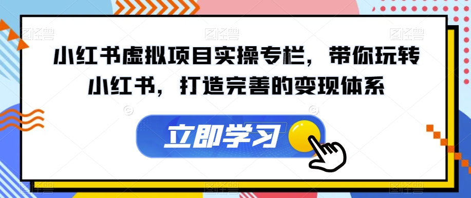 【副业项目7440期】小红书虚拟项目实操专栏，带你玩转小红书，打造完善的变现体系-悠闲副业网