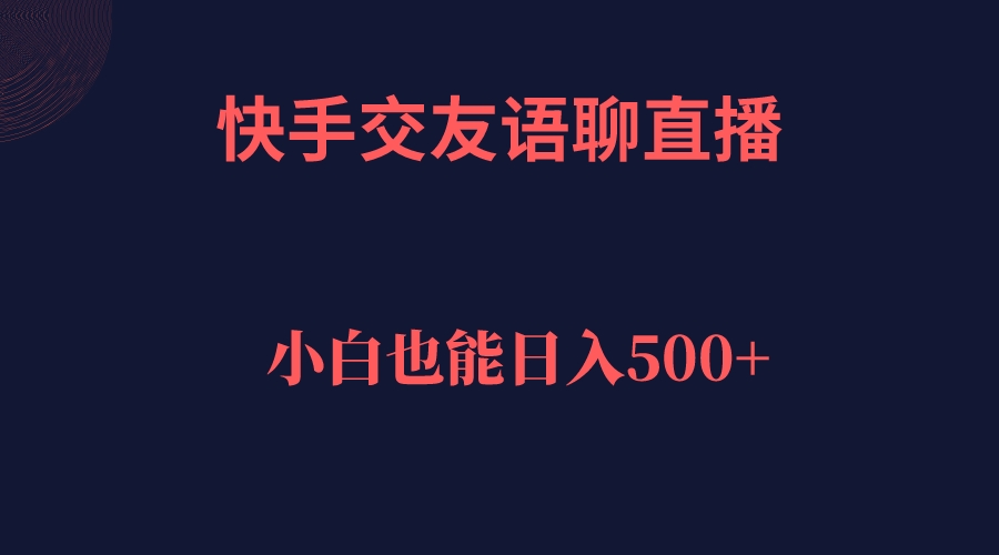 【副业项目7451期】快手交友语聊直播，轻松日入500＋-悠闲副业网