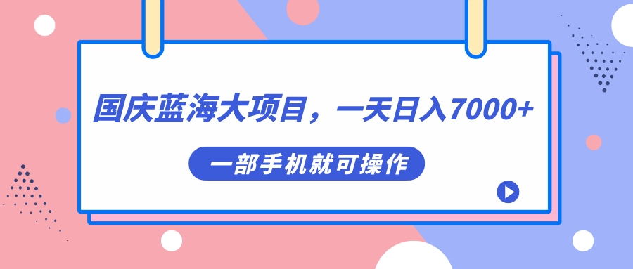 【副业项目7453期】国庆蓝海大项目，一天日入7000+，一部手机就可操作-悠闲副业网