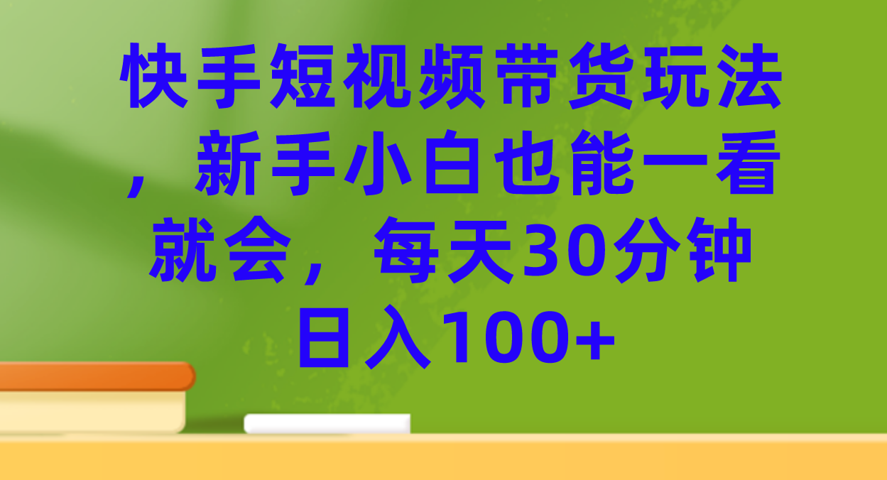 【副业项目7461期】快手短视频带货玩法，新手小白也能一看就会，每天30分钟日入100+-悠闲副业网