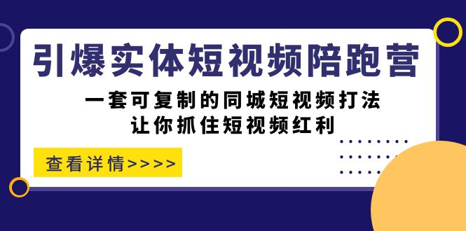 【副业项目7469期】引爆实体-短视频陪跑营，一套可复制的同城短视频打法，让你抓住短视频红利-悠闲副业网