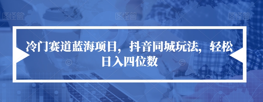 【副业项目7491期】冷门赛道蓝海项目，抖音同城玩法，轻松日入四位数【揭秘】-悠闲副业网