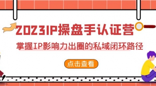 【副业项目7173期】2023·IP操盘手·认证营·第2期，掌握IP影响力出圈的私域闭环路径-悠闲副业网