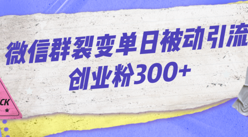 【副业项目7202期】微信群裂变单日被动引流创业粉300+-悠闲副业网