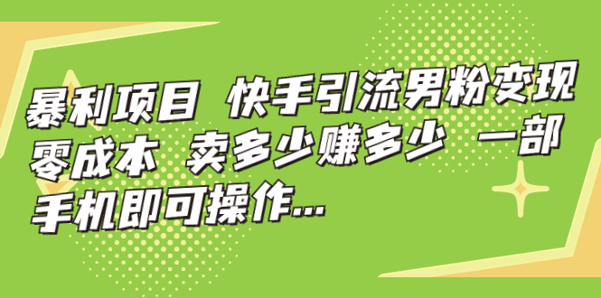 【副业项目7247期】快手引流男粉变现，零成本，卖多少赚多少-悠闲副业网