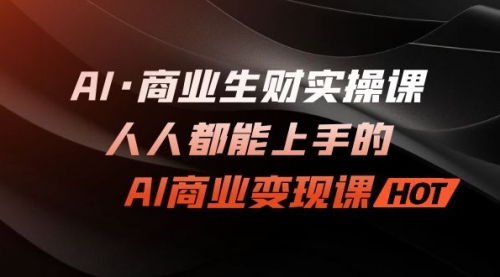 【副业项目7268期】AI·商业生财实操课：人人都能上手的AI·商业变现课-悠闲副业网