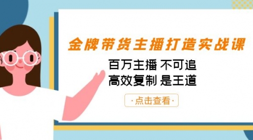 【副业项目7269期】金牌带货主播打造实战课：百万主播 不可追，高效复制 是王道（10节课）-悠闲副业网