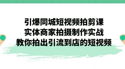 【副业项目7320期】引爆同城-短视频拍剪课：实体商家拍摄制作实战，教你拍出引流到店的短视频-悠闲副业网