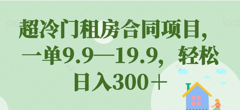 【副业项目7508期】超冷门租房合同项目，一单9.9—19.9，轻松日入300＋【揭秘】-悠闲副业网