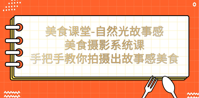 【副业项目7532期】美食课堂-自然光故事感美食摄影系统课：手把手教你拍摄出故事感美食！-悠闲副业网