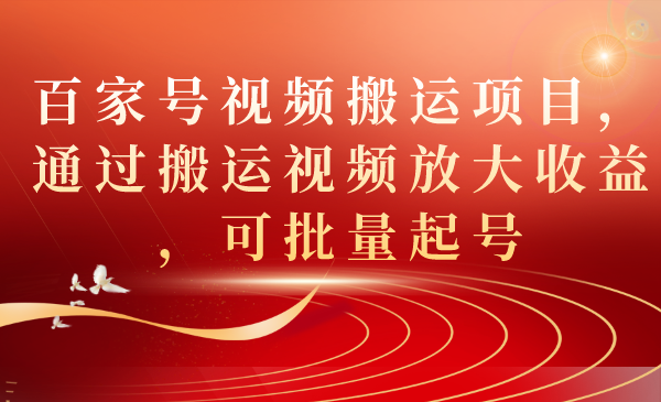 【副业项目7536期】百家号视频搬运项目，通过搬运视频放大收益，可批量起号-悠闲副业网