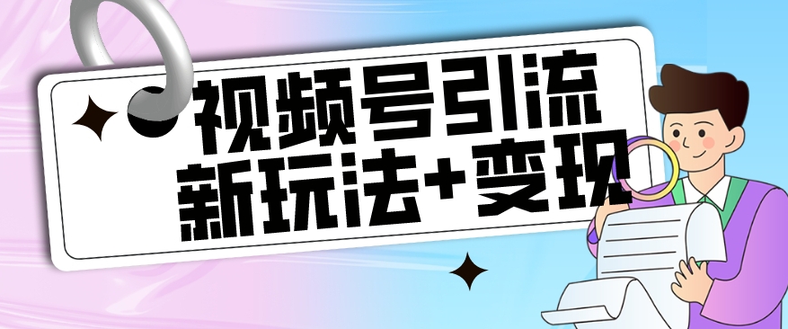 【副业项目7609期】【玩法揭秘】视频号引流新玩法+变现思路，本玩法不限流不封号-悠闲副业网