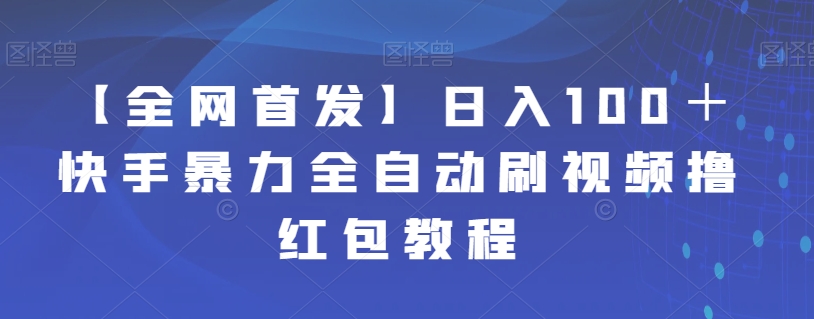 【副业项目7611期】【全网首发】日入100＋快手暴力全自动刷视频撸红包教程-悠闲副业网