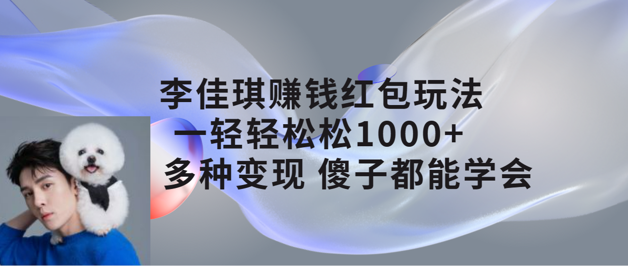 【副业项目7612期】李佳琪赚钱红包玩法，一天轻轻松松1000+，多种变现，傻子都能学会-悠闲副业网